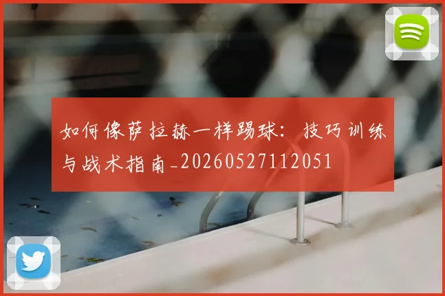 如何像萨拉赫一样踢球:技巧训练与战术指南_20260527112051