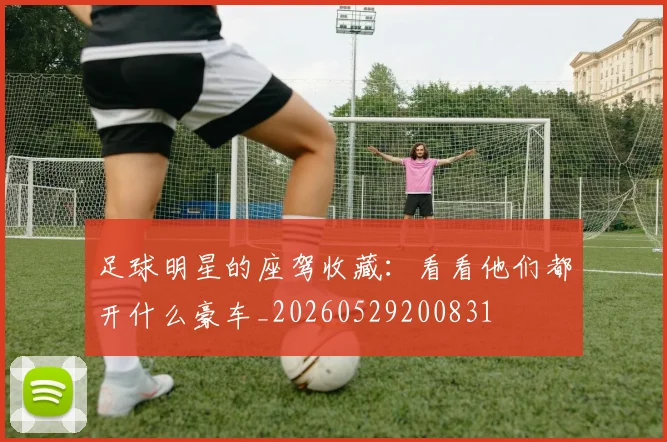 足球明星的座驾收藏:看看他们都开什么豪车_20260529200831