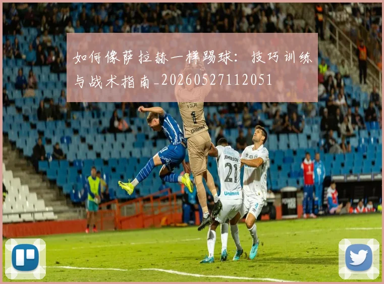 如何像萨拉赫一样踢球:技巧训练与战术指南_20260527112051
