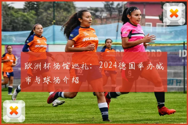 欧洲杯场馆巡礼:2024德国举办城市与球场介绍