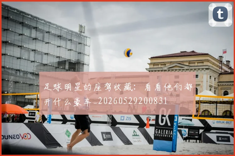 足球明星的座驾收藏:看看他们都开什么豪车_20260529200831
