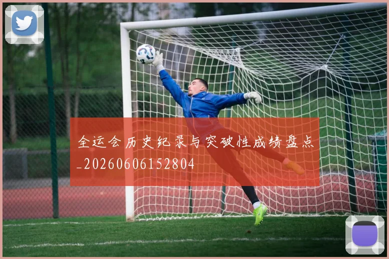 全运会历史纪录与突破性成绩盘点_20260606152804