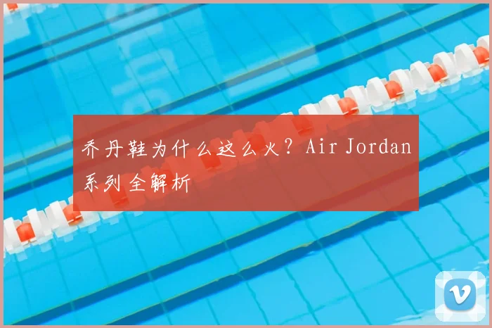 乔丹鞋为什么这么火？Air Jordan系列全解析
