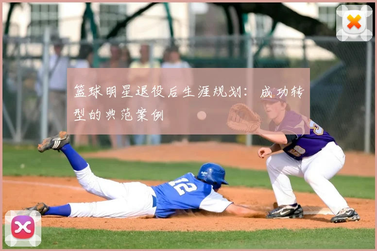 篮球明星退役后生涯规划:成功转型的典范案例