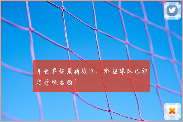 年世界杯最新战况:哪些球队已锁定晋级名额?