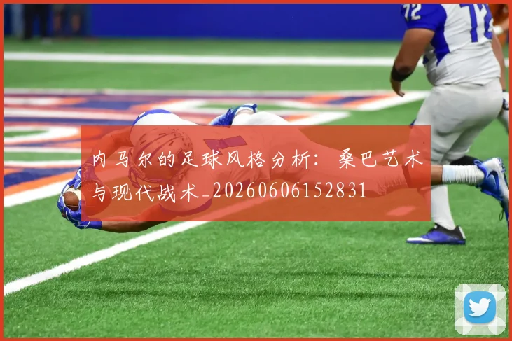 内马尔的足球风格分析:桑巴艺术与现代战术_20260606152831