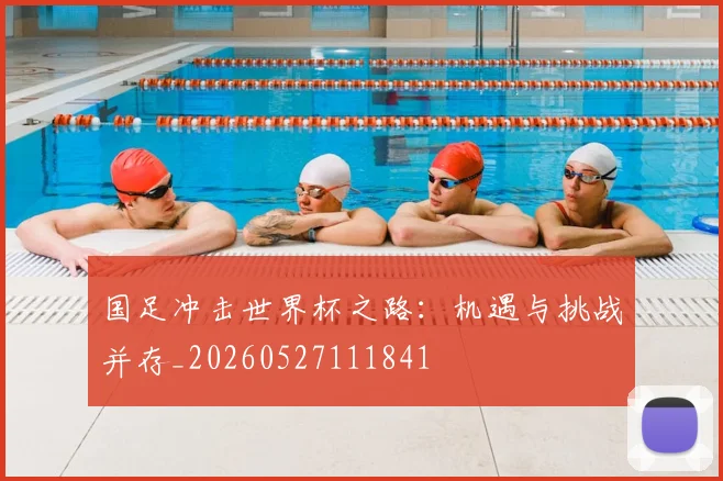 国足冲击世界杯之路:机遇与挑战并存_20260527111841